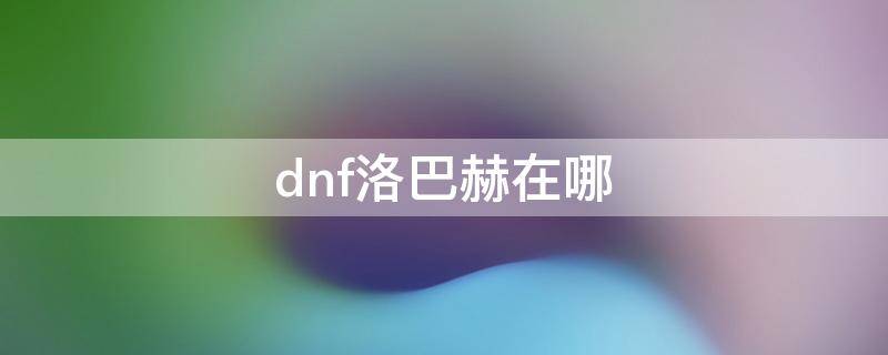 dnf洛巴赫在哪 dnf洛巴赫在哪2021