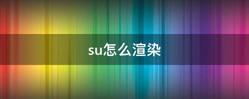 su怎么渲染（su怎么渲染出高清图）