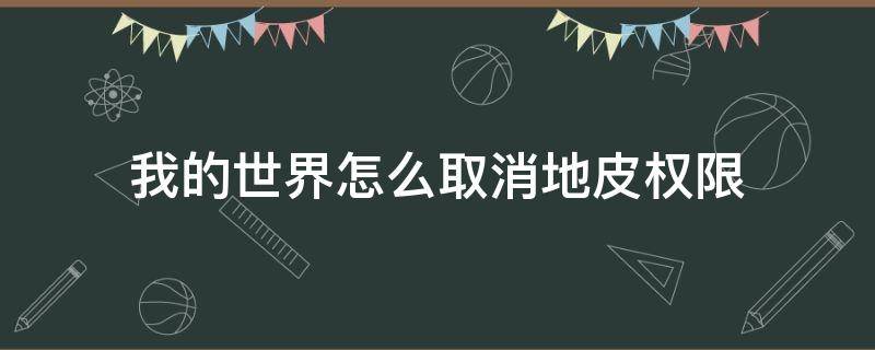 我的世界怎么取消地皮權(quán)限（我的世界移除地皮權(quán)限）