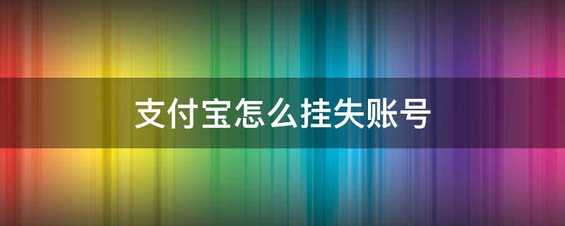 支付寶怎么掛失賬號 支付寶賬號如何解除掛失