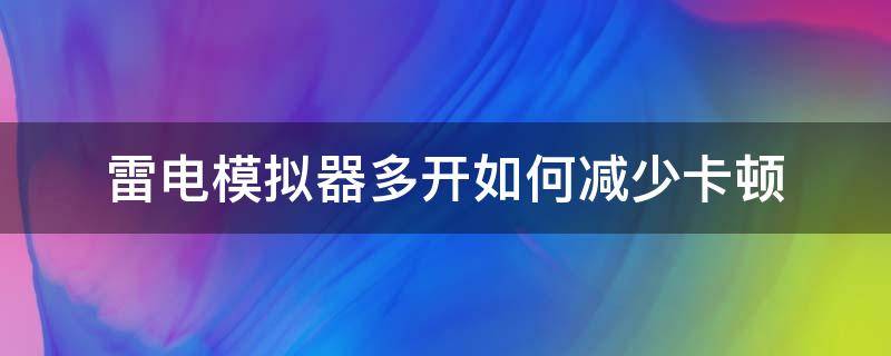 雷電模擬器多開(kāi)如何減少卡頓（雷電模擬器多開(kāi)卡頓怎么解決）