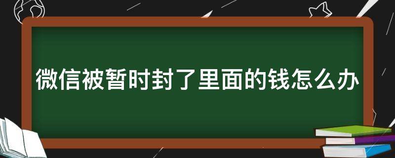 微信被暂时封了里面的钱怎么办 微信被暂时封了里面的钱怎么办呢