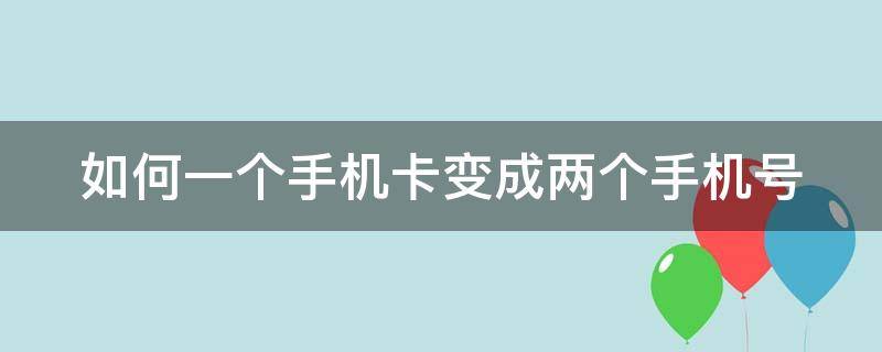 如何一个手机卡变成两个手机号（如何一张手机卡做两个微信）