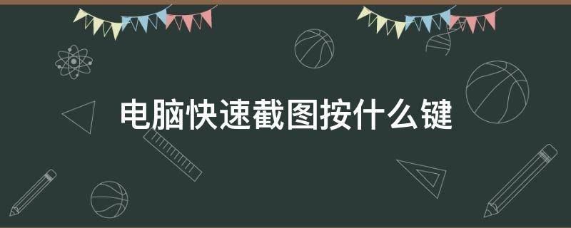 电脑快速截图按什么键（电脑快速截图按什么键win10）