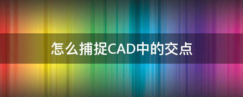 怎么捕捉CAD中的交点 cad2016怎么捕捉交点