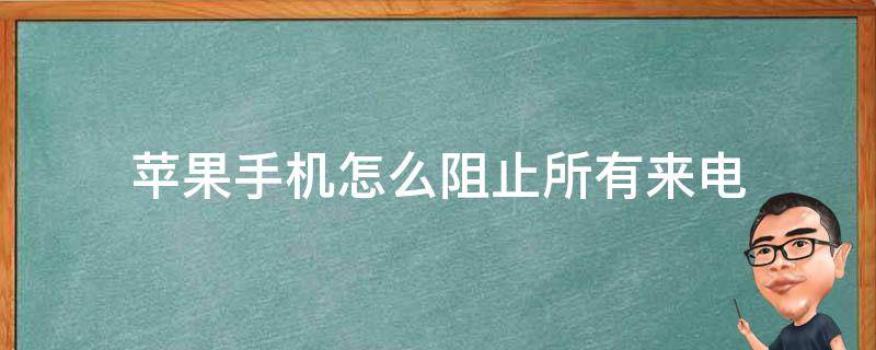 苹果手机怎么阻止所有来电（苹果手机怎么阻止所有来电不影响上网）