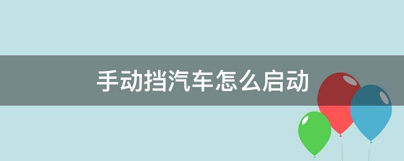 手動擋汽車怎么啟動 手動擋汽車怎么啟動倒車