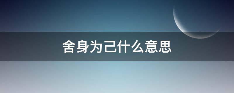 舍身为己什么意思（舍身为已,的意思）