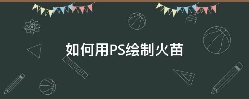 如何用PS绘制火苗（ps怎么制作火焰图形）