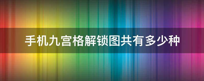 手机九宫格解锁图共有多少种 手机9宫格锁全部图案