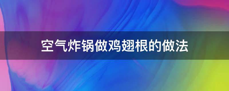 空气炸锅做鸡翅根的做法（空气炸锅做鸡翅根的做法及腌料）