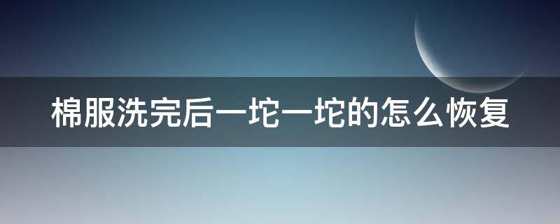 棉服洗完后一坨一坨的怎么恢复 棉服洗完后一坨一坨的怎么恢复视频