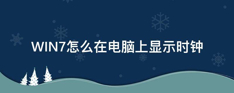 WIN7怎么在电脑上显示时钟（win7电脑桌面显示数字时钟）