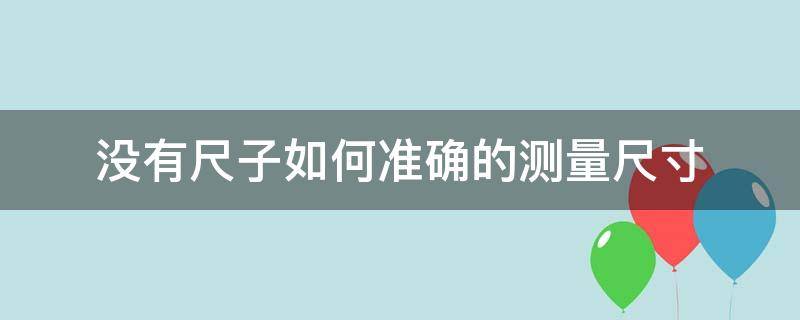 没有尺子如何准确的测量尺寸 没有尺子怎么测量尺寸