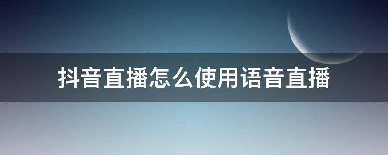 抖音直播怎么使用語(yǔ)音直播 抖音直播間怎么語(yǔ)音