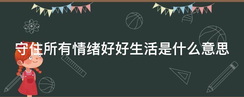 守住所有情绪好好生活是什么意思 守住所有情绪好好生活啥意思