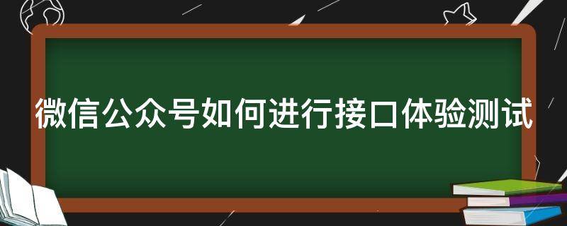 微信公众号如何进行接口体验测试（公众号的接口是什么意思）