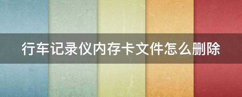 行車記錄儀內(nèi)存卡文件怎么刪除 行車記錄儀內(nèi)存卡文件怎么刪除掉