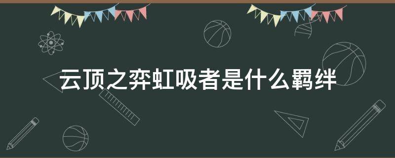 云頂之弈虹吸者是什么羈絆 云頂之奕虹吸者是什么羈絆