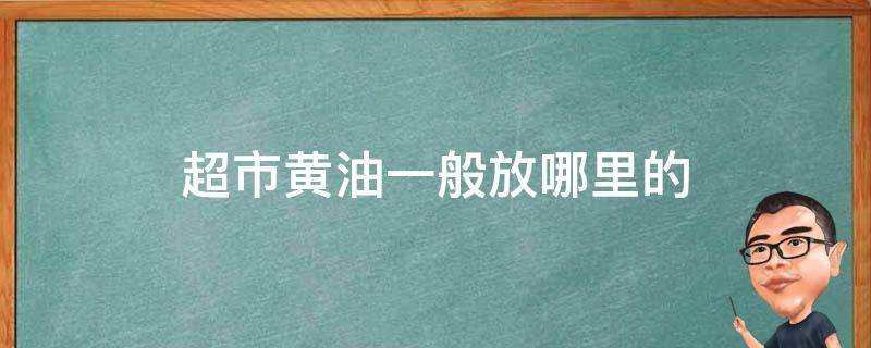 超市黃油一般放哪里的（超市黃油放在哪里）