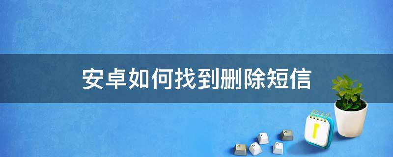 安卓如何找到删除短信 安卓怎么找回删除的短信