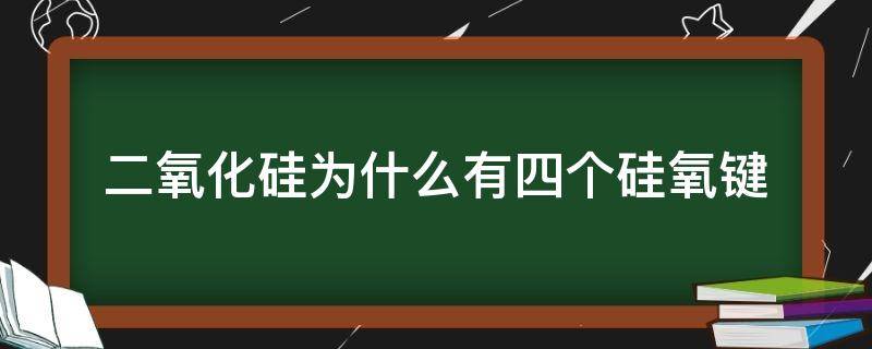 二氧化硅为什么有四个硅氧键 为什么二氧化硅有4个硅氧键