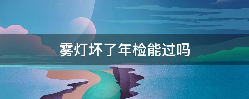 雾灯坏了年检能过吗 雾灯坏了可以年检吗