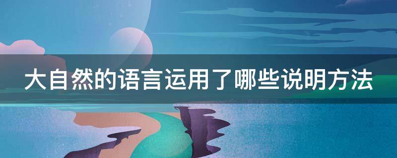 大自然的语言运用了哪些说明方法 大自然的语言运用了哪些说明方法举例说明