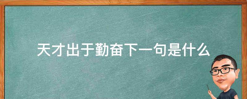 天才出于勤奋下一句是什么（天才在于勤奋下一句是什么）