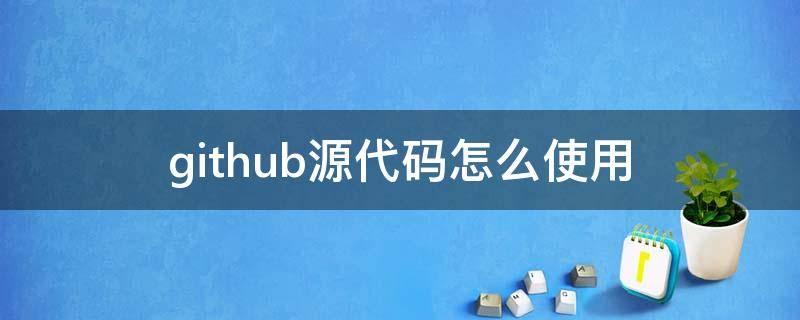 github源代碼怎么使用（github 如何使用）