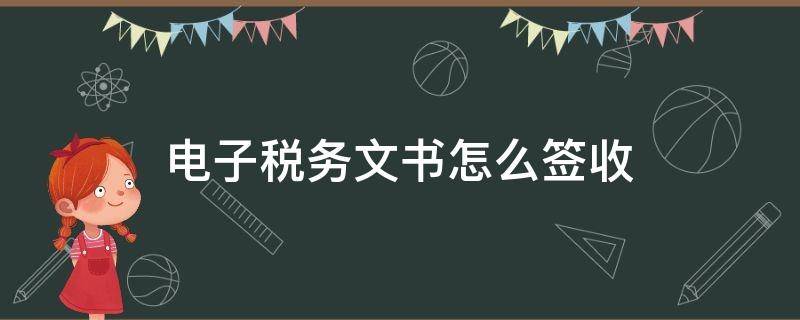 电子税务文书怎么签收 电子税务局涉税文书签收的规定