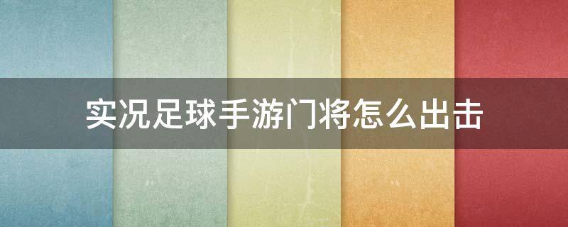 实况足球手游门将怎么出击 手机实况足球门将出击