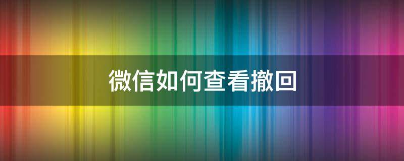 微信如何查看撤回（微信如何查看撤回的图片）