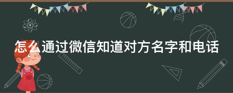 怎么通过微信知道对方名字和电话 怎么通过微信知道对方名字和电话号码