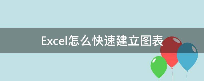 Excel怎么快速建立图表 excel如何快速创建图表