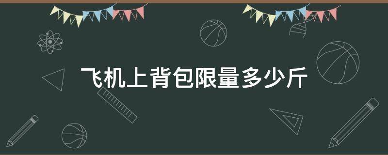 飞机上背包限量多少斤 飞机背包限重量多少