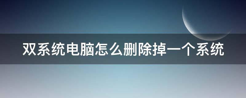 双系统电脑怎么删除掉一个系统 双系统电脑怎么删除掉一个系统文件