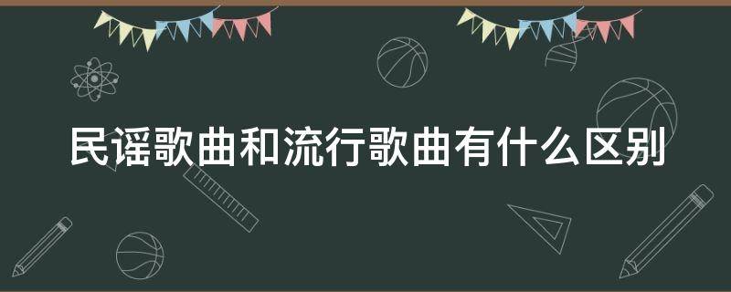 民谣歌曲和流行歌曲有什么区别（民谣与流行）