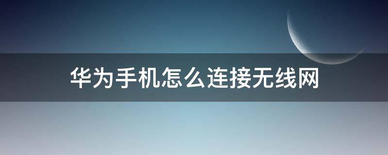 華為手機怎么連接無線網(wǎng)（華為手機怎么連接無線網(wǎng)絡(luò)自己會斷怎么辦）