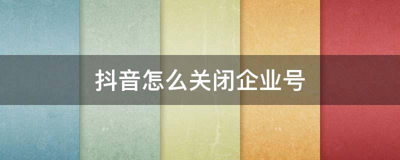 抖音怎么关闭企业号（苹果手机抖音怎么关闭企业号）