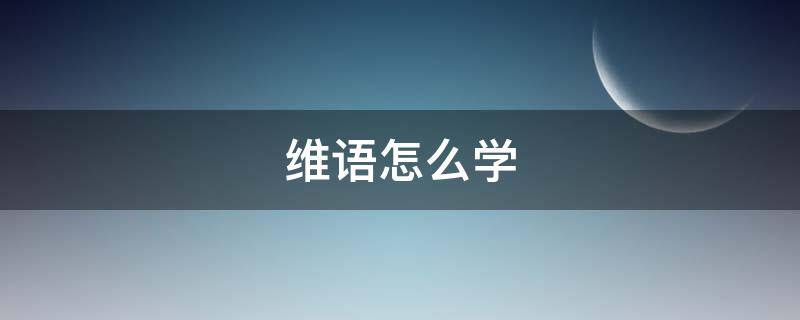 维语怎么学 维语怎么学用什么软件