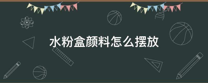 水粉盒颜料怎么摆放 水粉颜料盒怎么放颜色