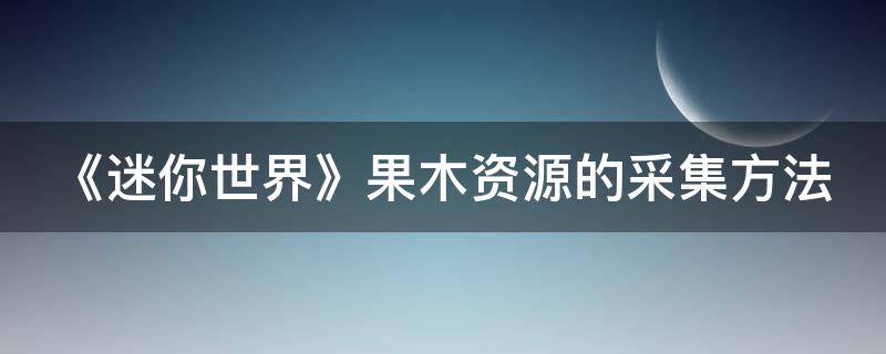 《迷你世界》果木资源的采集方法 迷你世界里面的果木树经常在哪出现