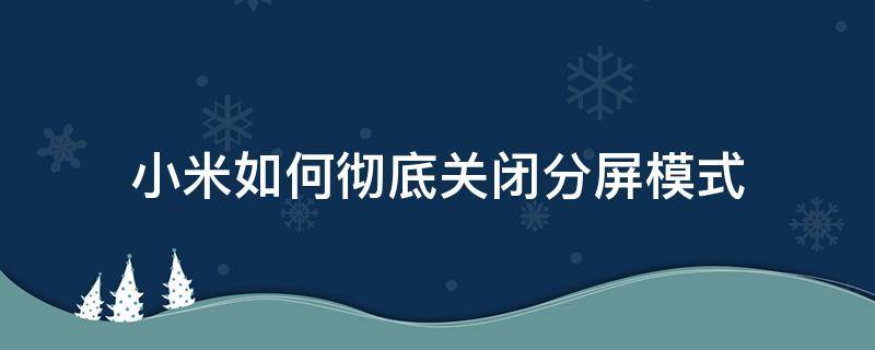 小米如何彻底关闭分屏模式（小米手机如何关闭分屏模式）