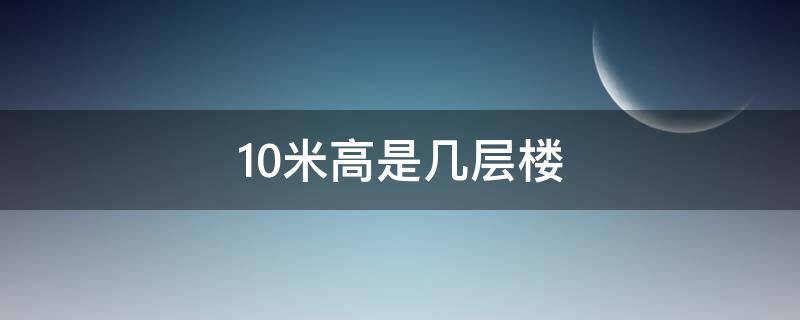 10米高是幾層樓 10米高相當(dāng)于幾層樓