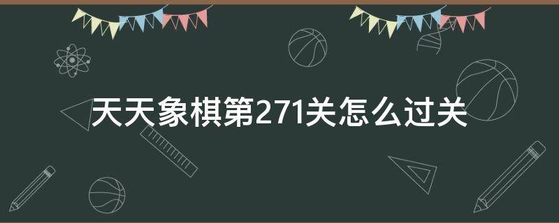 天天象棋第271关怎么过关 天天象棋第178关怎么过