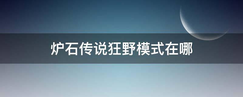 炉石传说狂野模式在哪（炉石传说狂野模式在哪里打开）