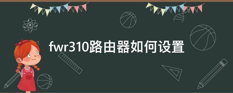 fwr310路由器如何設(shè)置（fwr310路由器網(wǎng)絡(luò)參數(shù)設(shè)置）