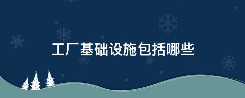 工厂基础设施包括哪些（工厂基础设施建设包括哪些）