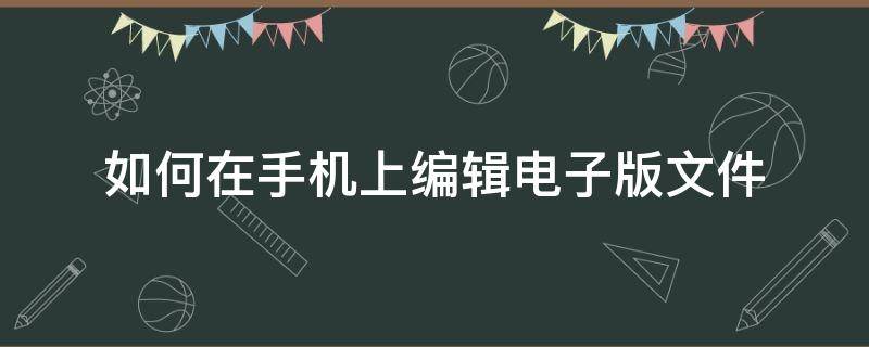 如何在手机上编辑电子版文件（手机上咋编辑电子文件）